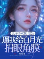 儿子手术前，老公逼我给白月光捐眼角膜