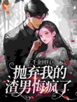 千金回归，抛弃我的渣男悔疯了