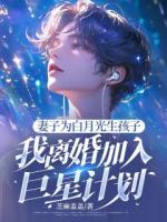 妻子为白月光生孩子，我离婚加入巨星计划