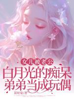 女儿被老公白月光的痴呆弟弟当成玩偶