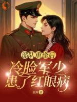 部队重逢后，冷脸军少患了红眼病