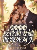 抛夫弃女！反骨前妻她改嫁死对头