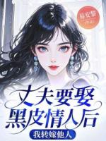 丈夫要娶黑皮情人后，我转嫁他人