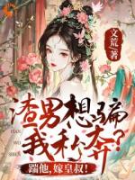 渣男想骗我私奔？踹他，嫁皇叔！