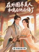 在外圈养美人，和离后他后悔了