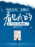 死后五年，未婚夫看见我的走马灯后悔疯了