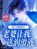 重生到眼瞎后，老婆让我送润滑液