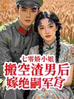 七零娇小姐搬空渣男后嫁绝嗣军官
