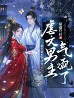 被皇室大臣团宠后，虐文男主气疯了