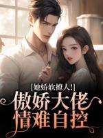她娇软撩人！傲娇大佬情难自控