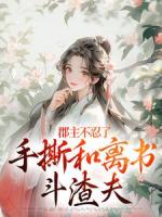 郡主不忍了，手撕和离书斗渣夫