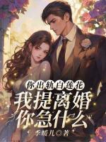 你出轨白莲花，我提离婚你急什么？