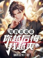 甩我养弟弟，你越后悔我越爽