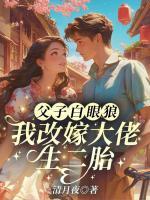 父子白眼狼？我改嫁大佬生二胎！