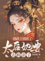 摄政王别虐了，太后她要去和亲了