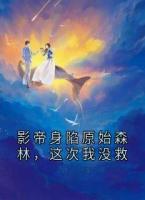 影帝身陷原始森林，这次我没救