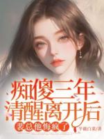 痴傻三年清醒离开后，裴总他悔疯了