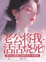 老公将我活活烧死，重生后我要让狗男女生不如死