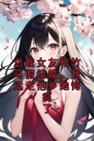 总裁女友和竹马假结婚，我远走他乡她悔疯了