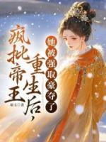 疯批帝王重生后，她被强取豪夺了
