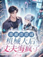 我被改造成机械人后，丈夫悔疯了