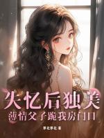 失忆后独美，薄情父子跪我房门口