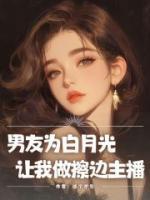 男友为白月光让我做擦边主播