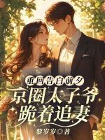 重回告白前夕，京圈太子爷跪着追妻