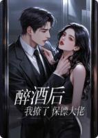 醉酒后，我撩了保镖大佬