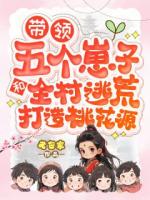 带领五个崽子和全村逃荒打造桃花