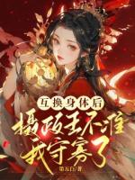 互换身体后，摄政王不准我守寡了
