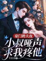 豪门聘夫夜，小叔哑声求我疼他
