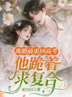 离婚前重回高考，他跪着求复合