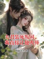 夫君装死叛国，我直接让他火葬