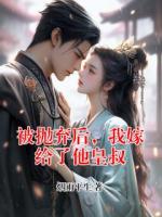 被抛弃后，我嫁给了他皇叔