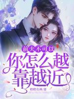 前夫不可以，你怎么越靠越近