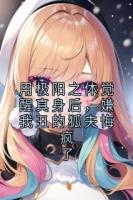 用极阳之体觉醒真身后，嫌我丑的狐夫悔疯了