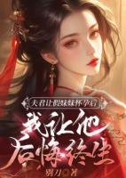 夫君让假妹妹怀孕后，我让他后悔终生