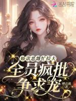 娇欲恶雌忙捡夫，全员疯批争求宠