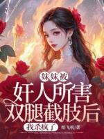 妹妹被奸人所害双腿截肢后，我杀疯了