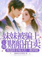 妹妹被骗上公海赌船拍卖，我选择全场天灯一跟到底