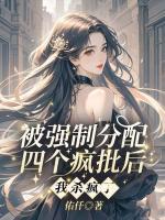 被强制分配四个疯批后，我杀疯了