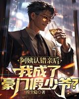 阿姨认错亲后，我成了豪门假少爷？