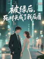 被绿后，死对头成了我后盾