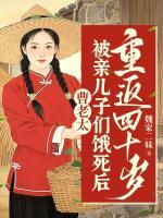 曹老太被亲儿子们饿死后，重返四十岁