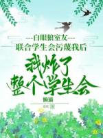白眼狼室友联合学生会污蔑我后，我炸了整个学生会