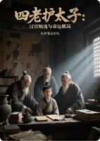 四老护太子：汉宫暗流与命运棋局