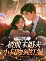 顶级偏爱！被前未婚夫小叔吻到红温
