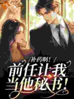 补药啊！前任让我当他秘书！
