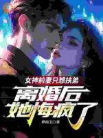 女神前妻只想扶弟，离婚后她悔疯了
